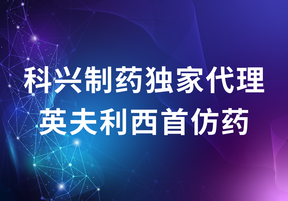 Kexing Biopharm won the sole agency for the first-time generic drug of infliximab, demonstrating strong superiority in international business