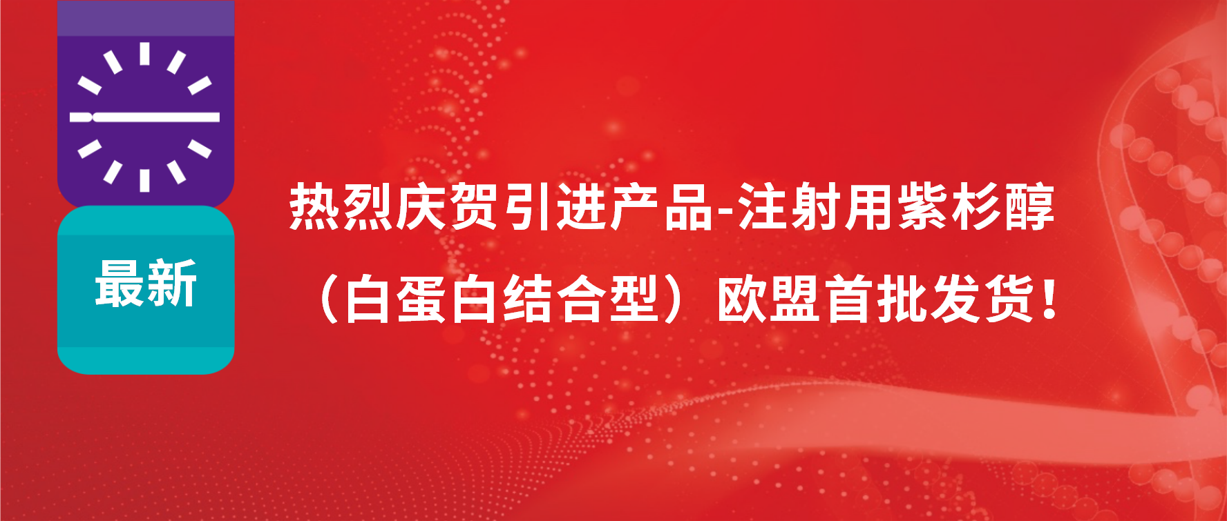 振奮人心，出海首發(fā)！引進(jìn)產(chǎn)品白蛋白紫杉醇發(fā)往歐盟市場